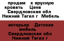 продам 2-х ярусную кровать. › Цена ­ 2 000 - Свердловская обл., Нижний Тагил г. Мебель, интерьер » Детская мебель   . Свердловская обл.,Нижний Тагил г.